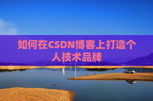 如何在CSDN博客上打造个人技术品牌 如何在CSDN博客上打造个人技术品牌